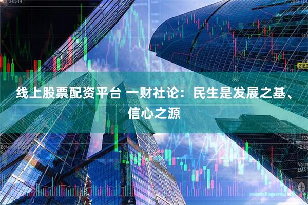 线上股票配资平台 一财社论：民生是发展之基、信心之源