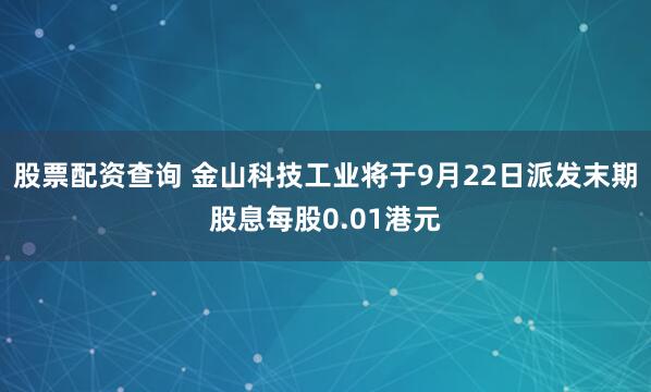 股票配资查询 金山科技工业将于9月22日派发末期股息每股0.01港元