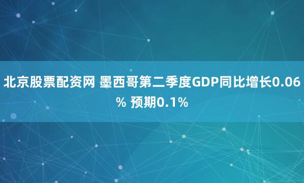 北京股票配资网 墨西哥第二季度GDP同比增长0.06% 预期0.1%
