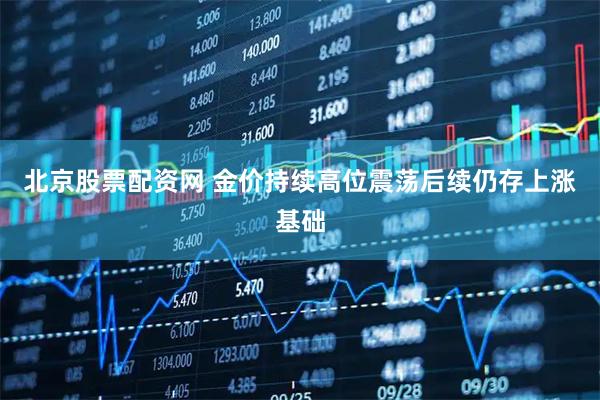 北京股票配资网 金价持续高位震荡后续仍存上涨基础