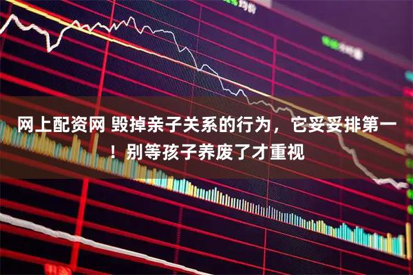 网上配资网 毁掉亲子关系的行为，它妥妥排第一！别等孩子养废了才重视