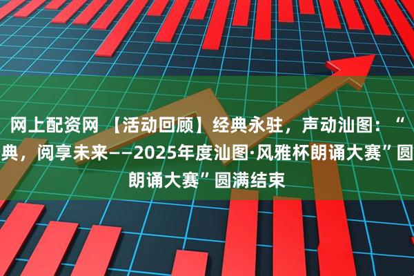 网上配资网 【活动回顾】经典永驻，声动汕图：“诵读经典，阅享未来——2025年度汕图·风雅杯朗诵大赛”圆满结束